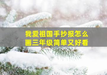 我爱祖国手抄报怎么画三年级简单又好看