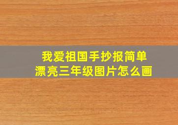 我爱祖国手抄报简单漂亮三年级图片怎么画