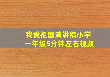 我爱祖国演讲稿小学一年级5分钟左右视频