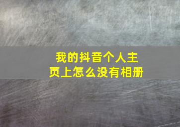 我的抖音个人主页上怎么没有相册