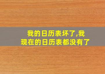 我的日历表坏了,我现在的日历表都没有了