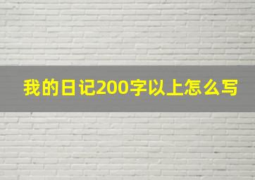 我的日记200字以上怎么写