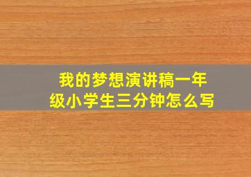 我的梦想演讲稿一年级小学生三分钟怎么写