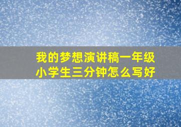 我的梦想演讲稿一年级小学生三分钟怎么写好