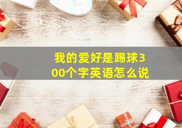 我的爱好是踢球300个字英语怎么说