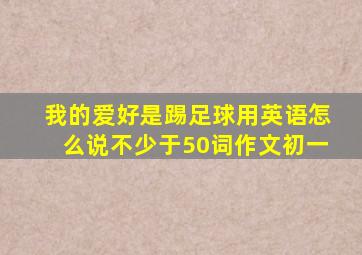 我的爱好是踢足球用英语怎么说不少于50词作文初一