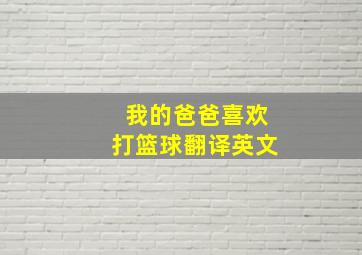 我的爸爸喜欢打篮球翻译英文