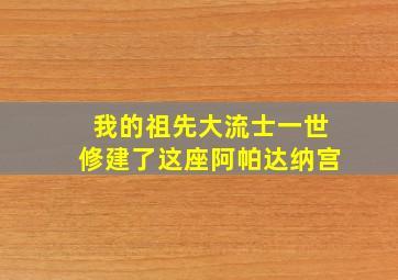 我的祖先大流士一世修建了这座阿帕达纳宫