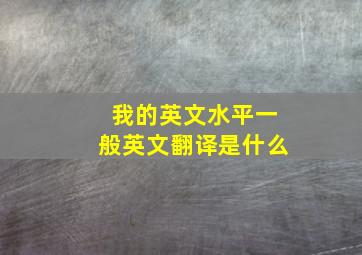 我的英文水平一般英文翻译是什么