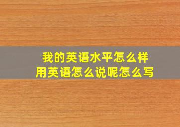 我的英语水平怎么样用英语怎么说呢怎么写