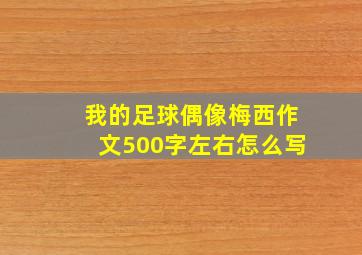 我的足球偶像梅西作文500字左右怎么写