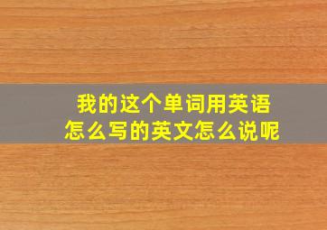 我的这个单词用英语怎么写的英文怎么说呢