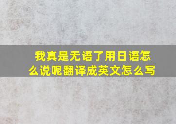 我真是无语了用日语怎么说呢翻译成英文怎么写