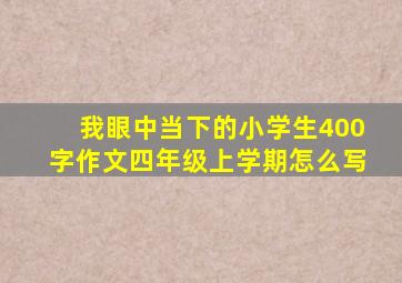 我眼中当下的小学生400字作文四年级上学期怎么写