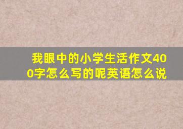 我眼中的小学生活作文400字怎么写的呢英语怎么说