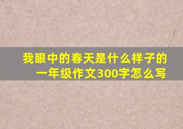 我眼中的春天是什么样子的一年级作文300字怎么写