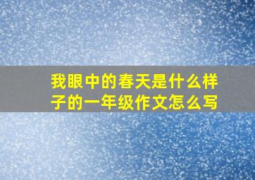 我眼中的春天是什么样子的一年级作文怎么写