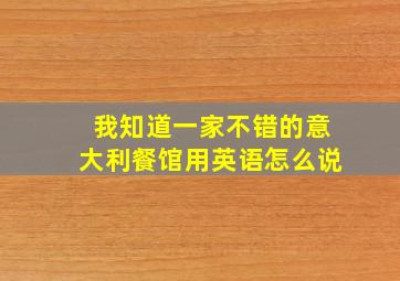 我知道一家不错的意大利餐馆用英语怎么说