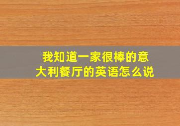 我知道一家很棒的意大利餐厅的英语怎么说