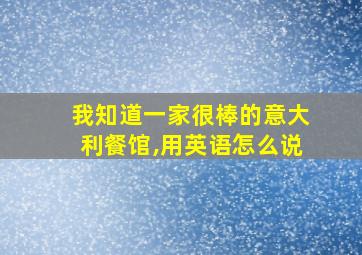 我知道一家很棒的意大利餐馆,用英语怎么说