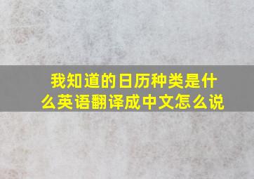 我知道的日历种类是什么英语翻译成中文怎么说