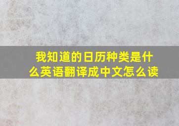 我知道的日历种类是什么英语翻译成中文怎么读