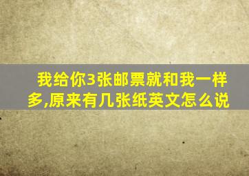 我给你3张邮票就和我一样多,原来有几张纸英文怎么说