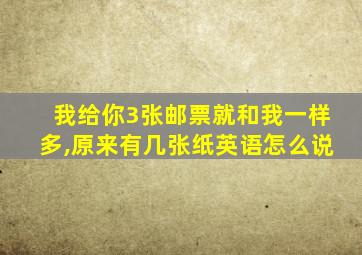 我给你3张邮票就和我一样多,原来有几张纸英语怎么说