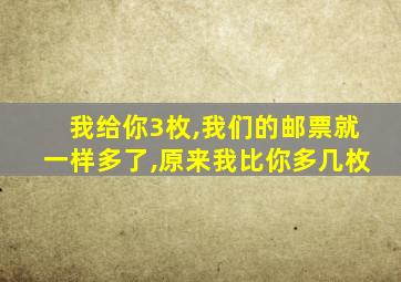 我给你3枚,我们的邮票就一样多了,原来我比你多几枚