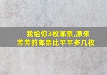 我给你3枚邮票,原来芳芳的邮票比平平多几枚