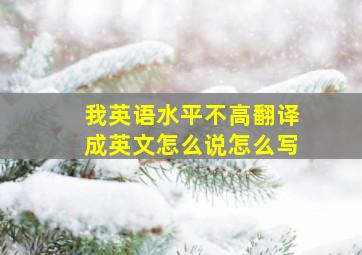 我英语水平不高翻译成英文怎么说怎么写