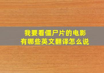 我要看僵尸片的电影有哪些英文翻译怎么说