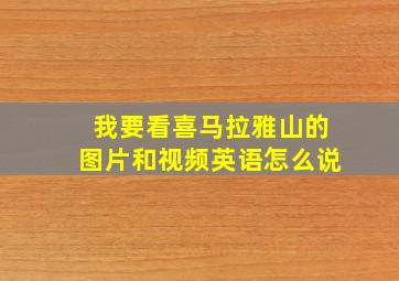 我要看喜马拉雅山的图片和视频英语怎么说