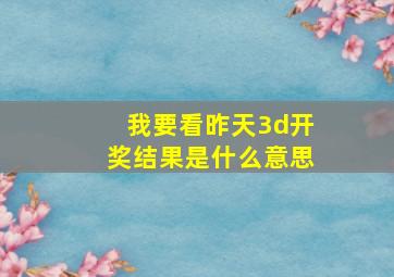 我要看昨天3d开奖结果是什么意思