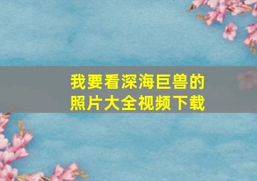 我要看深海巨兽的照片大全视频下载