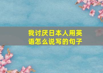 我讨厌日本人用英语怎么说写的句子