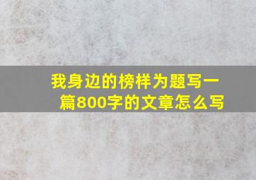 我身边的榜样为题写一篇800字的文章怎么写