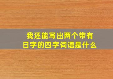 我还能写出两个带有日字的四字词语是什么