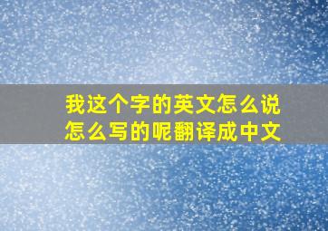 我这个字的英文怎么说怎么写的呢翻译成中文