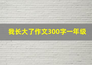 我长大了作文300字一年级