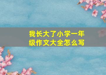 我长大了小学一年级作文大全怎么写