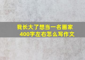 我长大了想当一名画家400字左右怎么写作文