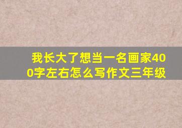 我长大了想当一名画家400字左右怎么写作文三年级