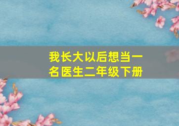 我长大以后想当一名医生二年级下册