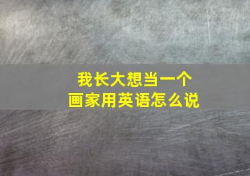 我长大想当一个画家用英语怎么说