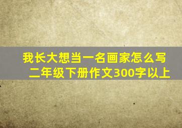 我长大想当一名画家怎么写二年级下册作文300字以上