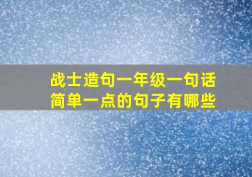 战士造句一年级一句话简单一点的句子有哪些