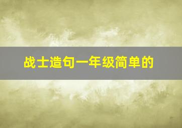 战士造句一年级简单的