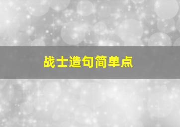 战士造句简单点