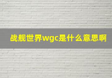 战舰世界wgc是什么意思啊